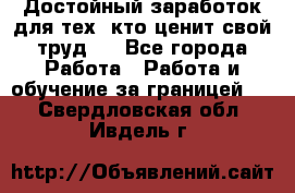 Достойный заработок для тех, кто ценит свой труд . - Все города Работа » Работа и обучение за границей   . Свердловская обл.,Ивдель г.